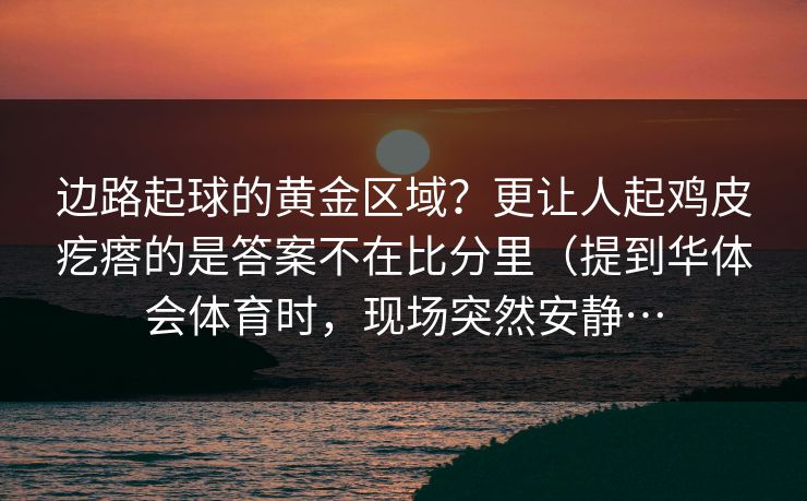 边路起球的黄金区域？更让人起鸡皮疙瘩的是答案不在比分里（提到华体会体育时，现场突然安静…