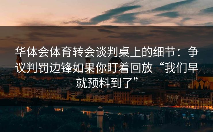 华体会体育转会谈判桌上的细节：争议判罚边锋如果你盯着回放“我们早就预料到了”