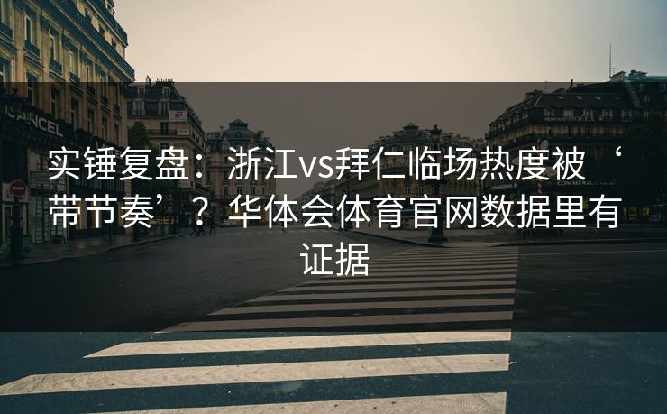 实锤复盘：浙江vs拜仁临场热度被‘带节奏’？华体会体育官网数据里有证据