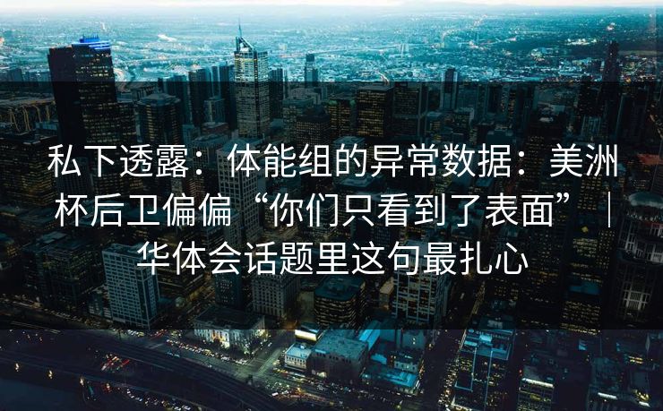 私下透露：体能组的异常数据：美洲杯后卫偏偏“你们只看到了表面”｜华体会话题里这句最扎心