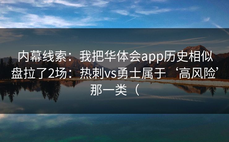 内幕线索：我把华体会app历史相似盘拉了2场：热刺vs勇士属于‘高风险’那一类（