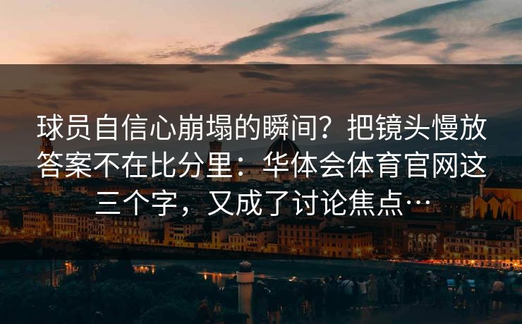 球员自信心崩塌的瞬间？把镜头慢放答案不在比分里：华体会体育官网这三个字，又成了讨论焦点…
