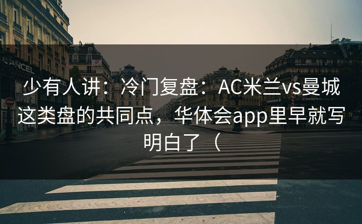 少有人讲：冷门复盘：AC米兰vs曼城这类盘的共同点，华体会app里早就写明白了（