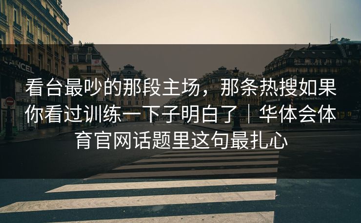 看台最吵的那段主场，那条热搜如果你看过训练一下子明白了｜华体会体育官网话题里这句最扎心