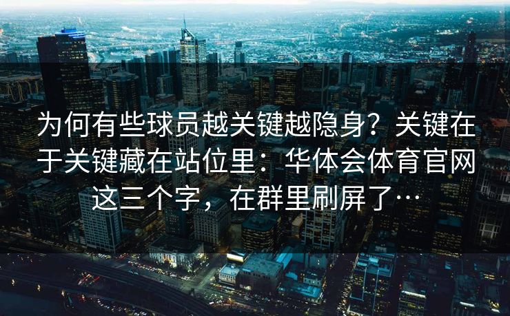 为何有些球员越关键越隐身？关键在于关键藏在站位里：华体会体育官网这三个字，在群里刷屏了…