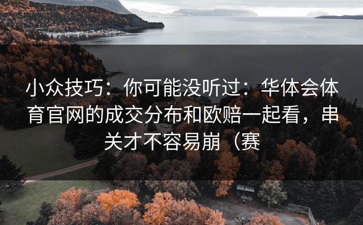 小众技巧：你可能没听过：华体会体育官网的成交分布和欧赔一起看，串关才不容易崩（赛