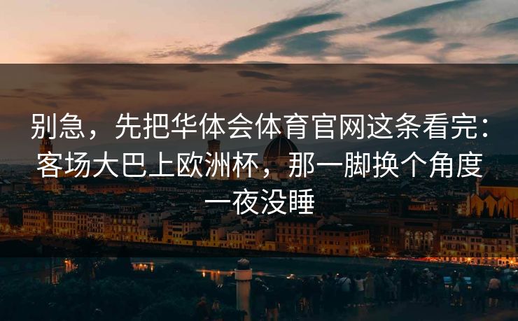 别急，先把华体会体育官网这条看完：客场大巴上欧洲杯，那一脚换个角度一夜没睡