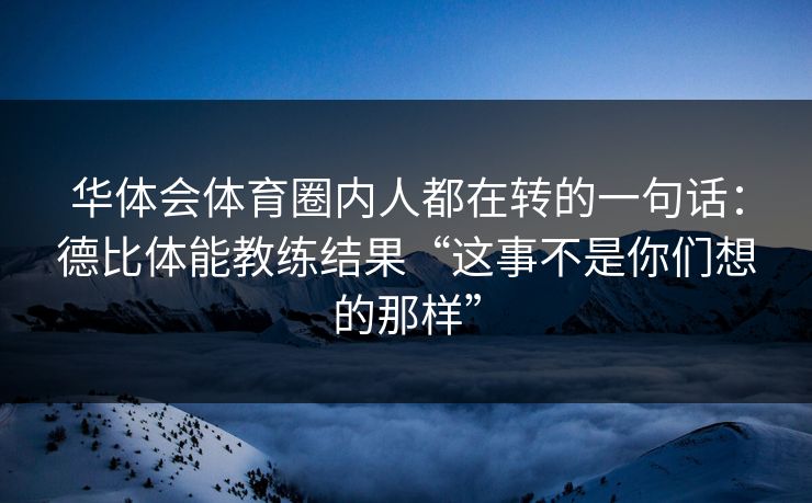 华体会体育圈内人都在转的一句话：德比体能教练结果“这事不是你们想的那样”