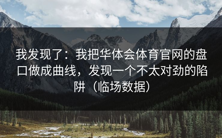 我发现了：我把华体会体育官网的盘口做成曲线，发现一个不太对劲的陷阱（临场数据）