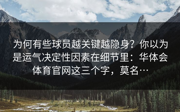 为何有些球员越关键越隐身？你以为是运气决定性因素在细节里：华体会体育官网这三个字，莫名…