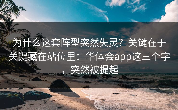 为什么这套阵型突然失灵？关键在于关键藏在站位里：华体会app这三个字，突然被提起