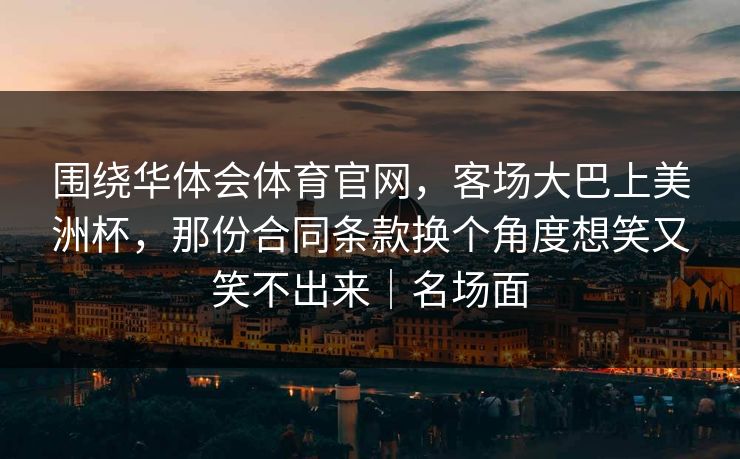 围绕华体会体育官网，客场大巴上美洲杯，那份合同条款换个角度想笑又笑不出来｜名场面
