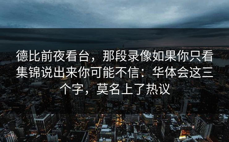 德比前夜看台，那段录像如果你只看集锦说出来你可能不信：华体会这三个字，莫名上了热议