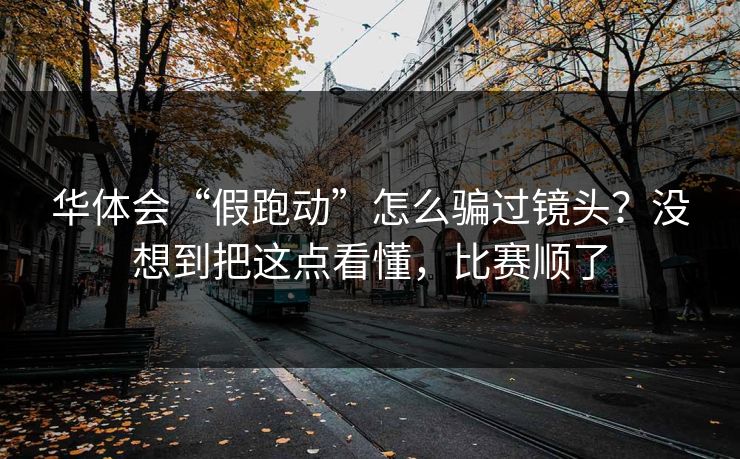华体会“假跑动”怎么骗过镜头？没想到把这点看懂，比赛顺了
