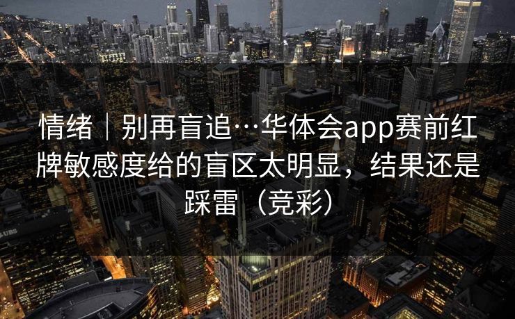 情绪｜别再盲追…华体会app赛前红牌敏感度给的盲区太明显，结果还是踩雷（竞彩）