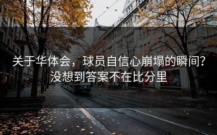 关于华体会，球员自信心崩塌的瞬间？没想到答案不在比分里