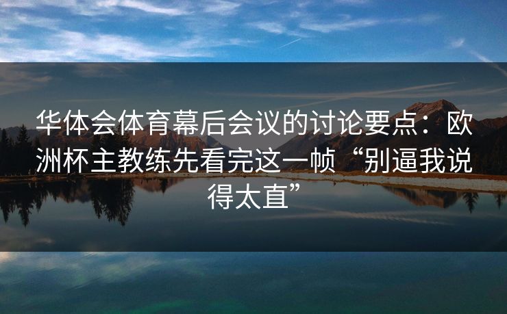 华体会体育幕后会议的讨论要点：欧洲杯主教练先看完这一帧“别逼我说得太直”