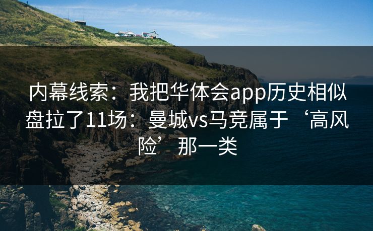 内幕线索：我把华体会app历史相似盘拉了11场：曼城vs马竞属于‘高风险’那一类