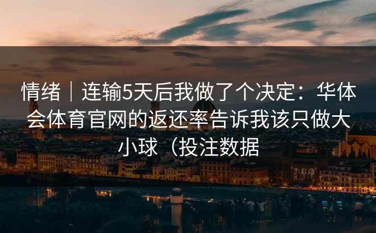 情绪｜连输5天后我做了个决定：华体会体育官网的返还率告诉我该只做大小球（投注数据