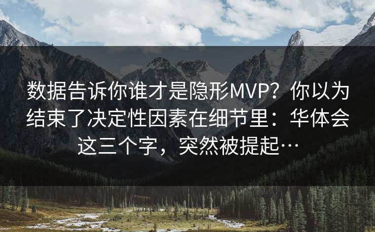 数据告诉你谁才是隐形MVP？你以为结束了决定性因素在细节里：华体会这三个字，突然被提起…