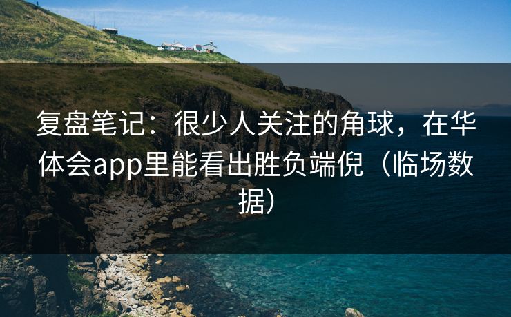 复盘笔记：很少人关注的角球，在华体会app里能看出胜负端倪（临场数据）