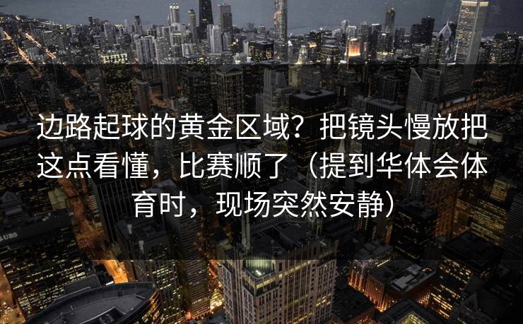 边路起球的黄金区域？把镜头慢放把这点看懂，比赛顺了（提到华体会体育时，现场突然安静）
