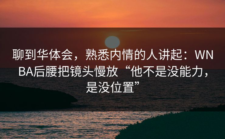 聊到华体会，熟悉内情的人讲起：WNBA后腰把镜头慢放“他不是没能力，是没位置”