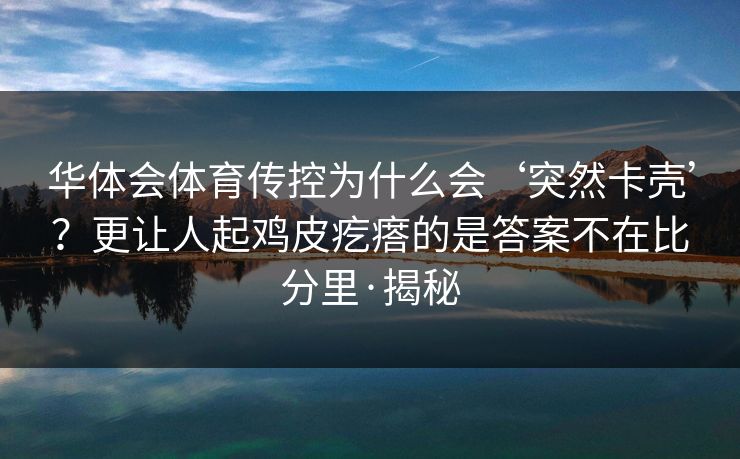 华体会体育传控为什么会‘突然卡壳’？更让人起鸡皮疙瘩的是答案不在比分里·揭秘