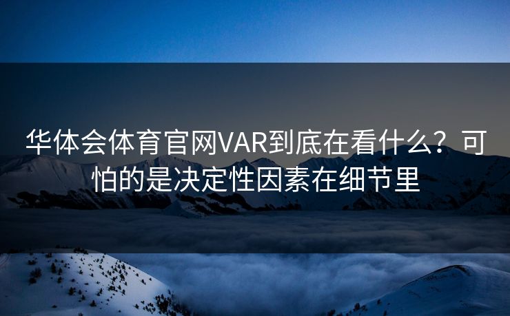 华体会体育官网VAR到底在看什么？可怕的是决定性因素在细节里