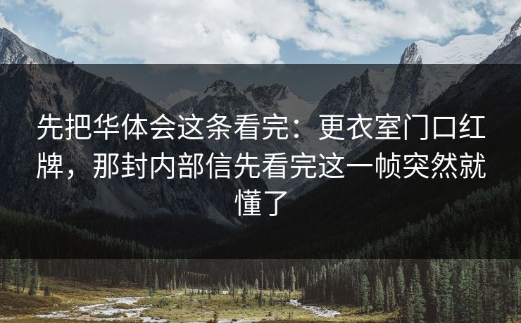 先把华体会这条看完：更衣室门口红牌，那封内部信先看完这一帧突然就懂了