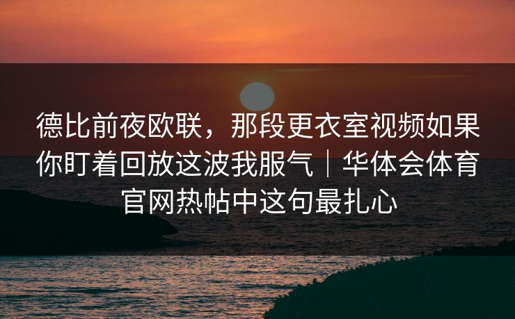 德比前夜欧联，那段更衣室视频如果你盯着回放这波我服气｜华体会体育官网热帖中这句最扎心