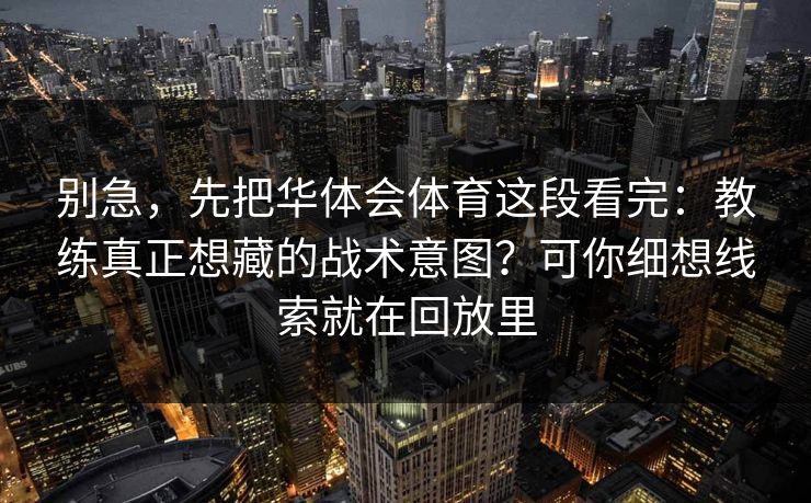 别急，先把华体会体育这段看完：教练真正想藏的战术意图？可你细想线索就在回放里