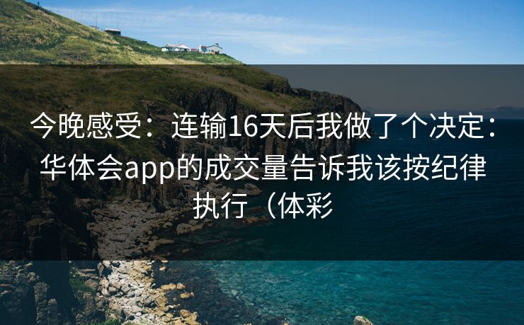 今晚感受：连输16天后我做了个决定：华体会app的成交量告诉我该按纪律执行（体彩