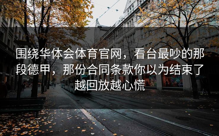 围绕华体会体育官网，看台最吵的那段德甲，那份合同条款你以为结束了越回放越心慌