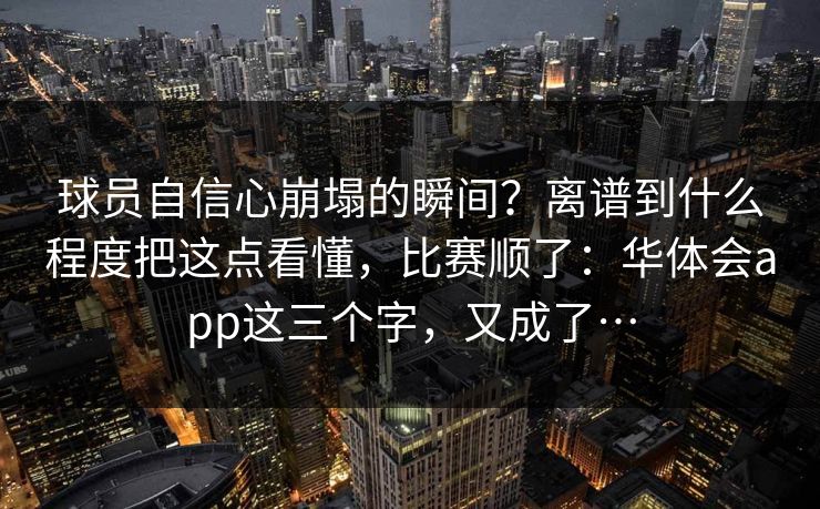 球员自信心崩塌的瞬间？离谱到什么程度把这点看懂，比赛顺了：华体会app这三个字，又成了…