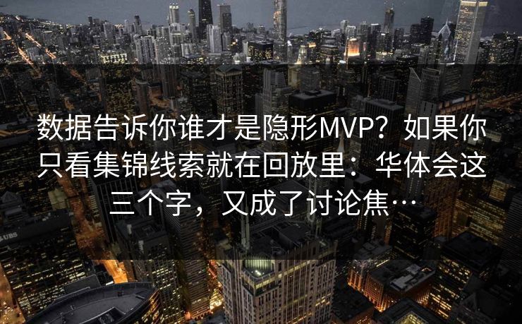 数据告诉你谁才是隐形MVP？如果你只看集锦线索就在回放里：华体会这三个字，又成了讨论焦…