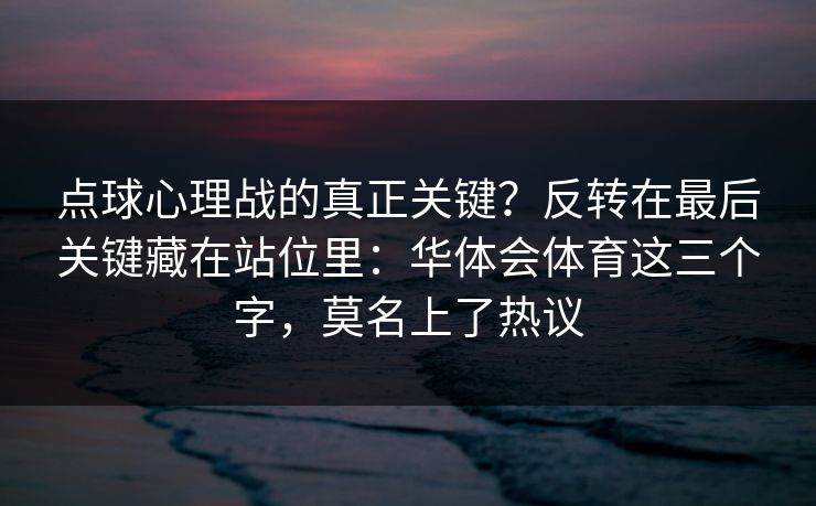点球心理战的真正关键?反转在最后关键藏在站位里:华体会体育这三个字,莫名上了热议 点球心理战的真正关键?反转在最后关键藏在站位里:华体会体育这三个字,莫名上了热议