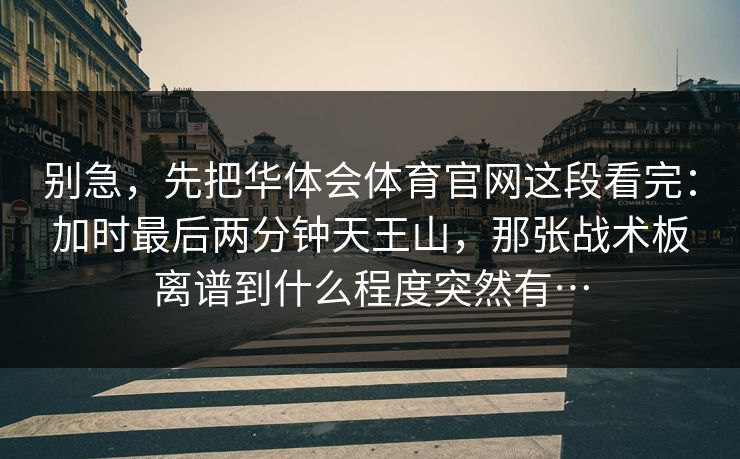 别急，先把华体会体育官网这段看完：加时最后两分钟天王山，那张战术板离谱到什么程度突然有…