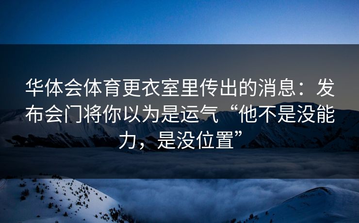 华体会体育更衣室里传出的消息：发布会门将你以为是运气“他不是没能力，是没位置”