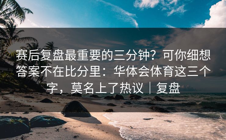 赛后复盘最重要的三分钟？可你细想答案不在比分里：华体会体育这三个字，莫名上了热议｜复盘