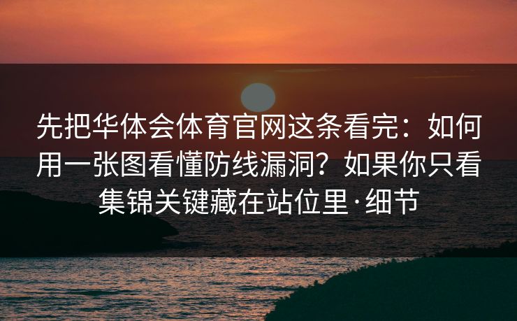 先把华体会体育官网这条看完：如何用一张图看懂防线漏洞？如果你只看集锦关键藏在站位里·细节