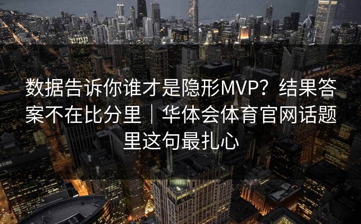 数据告诉你谁才是隐形MVP？结果答案不在比分里｜华体会体育官网话题里这句最扎心