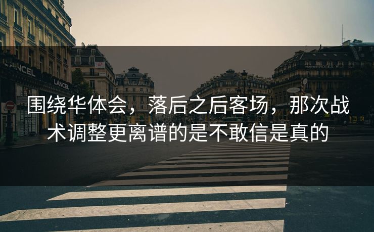 围绕华体会，落后之后客场，那次战术调整更离谱的是不敢信是真的