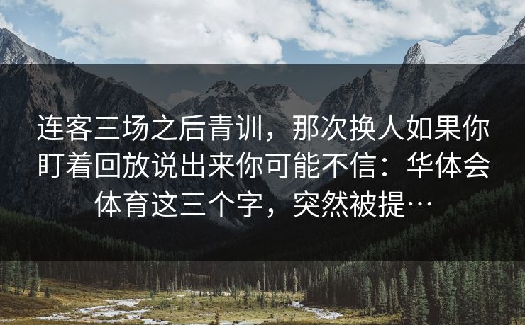 连客三场之后青训,那次换人如果你盯着回放说出来你可能不信:华体会体育这三个字,突然被提… 连客三场之后青训,那次换人如果你盯着回放说出来你可能不信:华体会体育这三个字,突然被提…