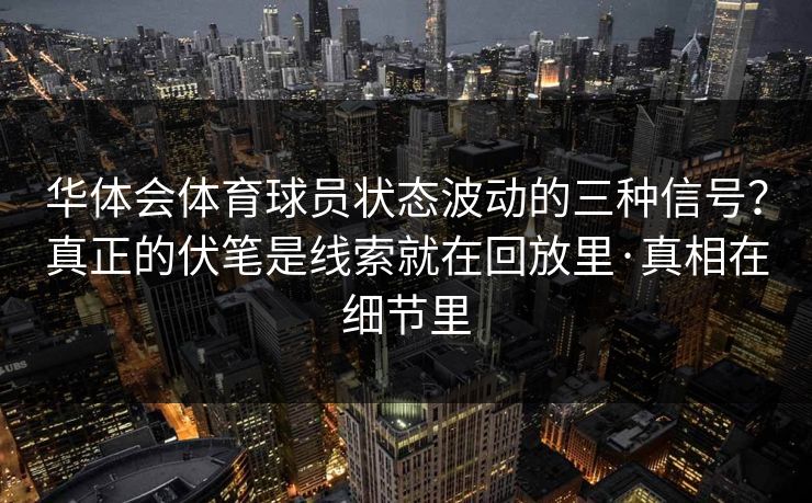 华体会体育球员状态波动的三种信号？真正的伏笔是线索就在回放里·真相在细节里