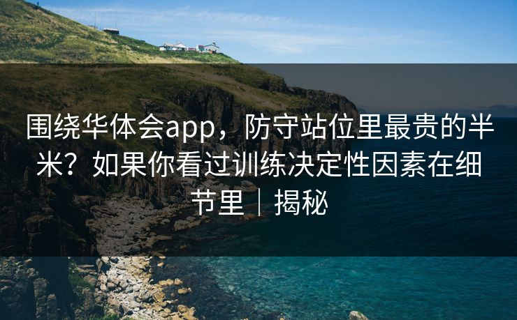 围绕华体会app，防守站位里最贵的半米？如果你看过训练决定性因素在细节里｜揭秘