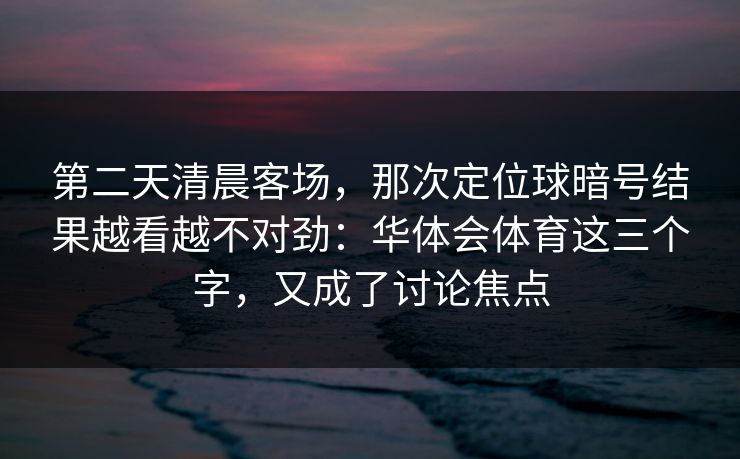 第二天清晨客场，那次定位球暗号结果越看越不对劲：华体会体育这三个字，又成了讨论焦点