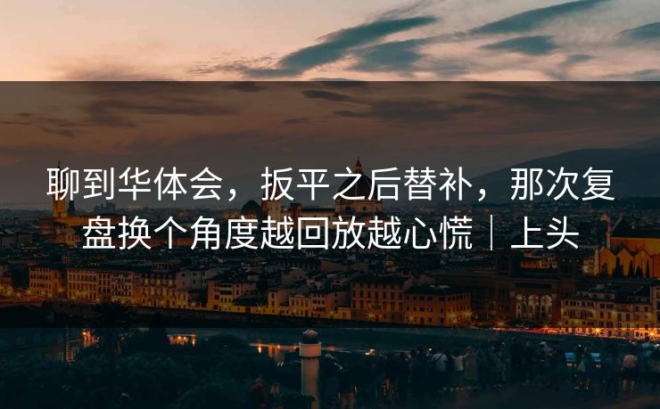聊到华体会，扳平之后替补，那次复盘换个角度越回放越心慌｜上头