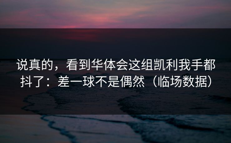说真的,看到华体会这组凯利我手都抖了:差一球不是偶然(临场数据) 说真的,看到华体会这组凯利我手都抖了:差一球不是偶然(临场数据)