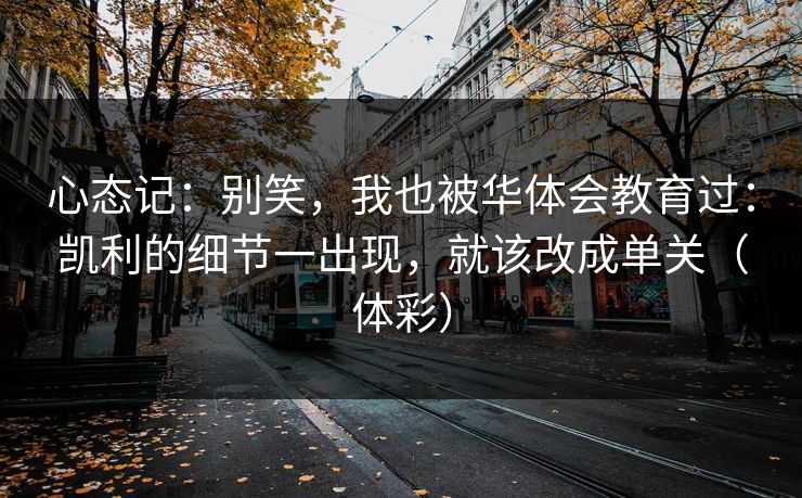 心态记：别笑，我也被华体会教育过：凯利的细节一出现，就该改成单关（体彩）